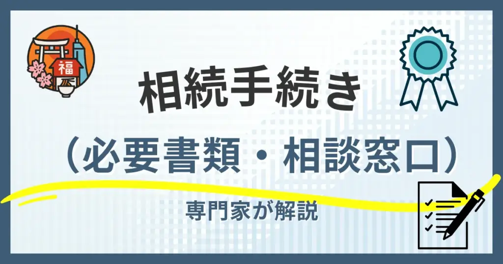 福岡市の相続手続き完全ガイド｜必要書類から相談窓口まで徹底解説