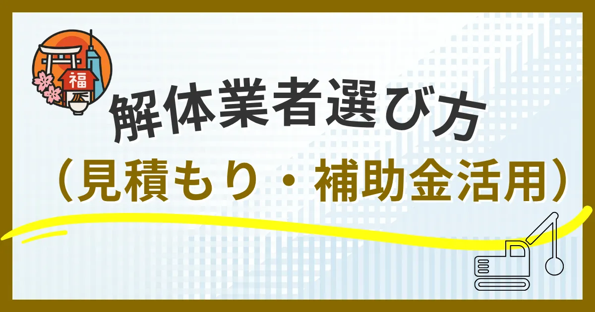 福岡市の解体業者選び方完全ガイド｜見積もりから補助金活用法まで失敗しないポイント