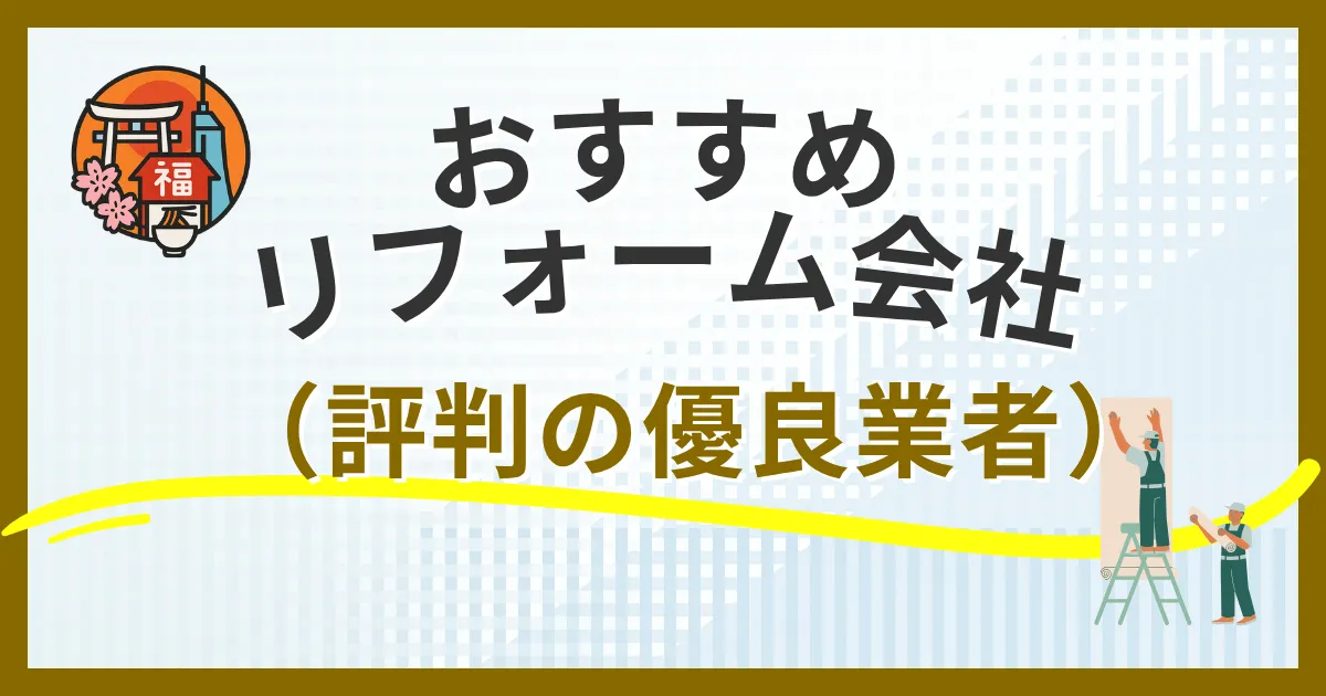 福岡市のリフォーム会社おすすめ10選【2025年最新】地元で評判の優良業者と失敗しない選び方を徹底解説