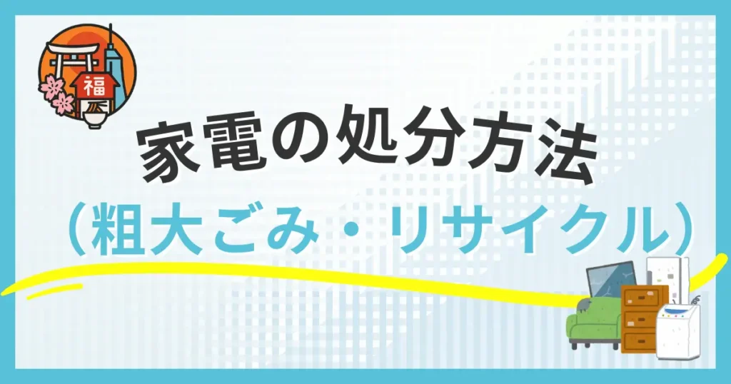 福岡市で家電を処分する方法（粗大ごみ・家電リサイクル・持ち込み）